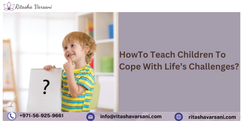 How To Teach Children To Cope With Life’s Challenges? Ritasha Varsani